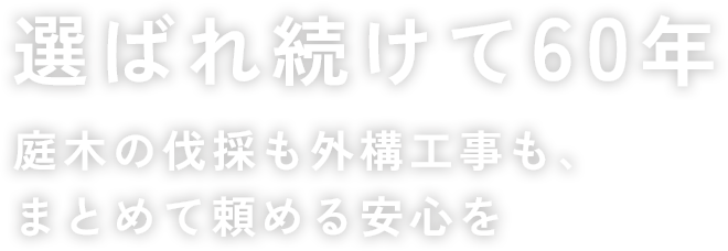 選ばれ続けて60年 庭木の伐採も外構工事も、まとめて頼める安心を
